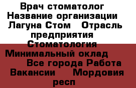Врач-стоматолог › Название организации ­ Лагуна-Стом › Отрасль предприятия ­ Стоматология › Минимальный оклад ­ 50 000 - Все города Работа » Вакансии   . Мордовия респ.